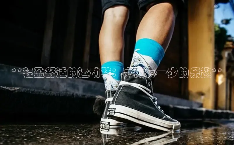 球速体育app官方下载百度识图**轻盈舒适的运动鞋：享受每一步的乐趣**