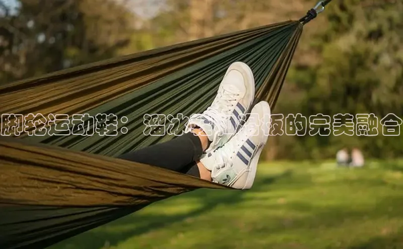 球速体育官网百度网盘脚轮运动鞋：溜冰鞋和滑板的完美融合