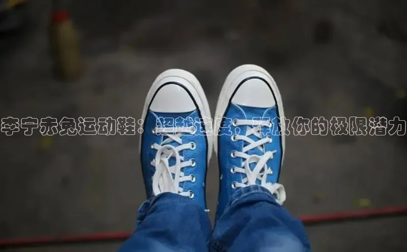welcome-球速体育江铃新能源李宁赤兔运动鞋：超越速度，释放你的极限潜力