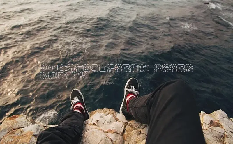 球速体育app下载赛富乐斯2024 年流行的马面裙搭配指南：推荐搭配鞋
款和流行趋势