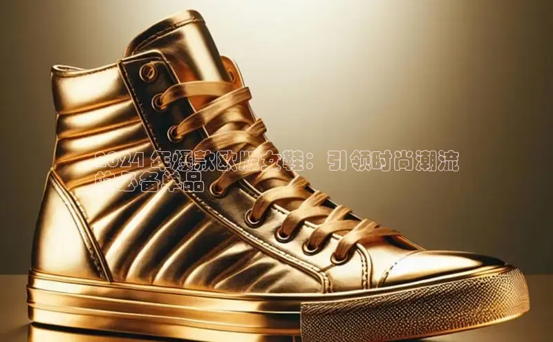 球速体育app下载官方百度游戏2024 年爆款欧版女鞋：引领时尚潮流
的必备单品