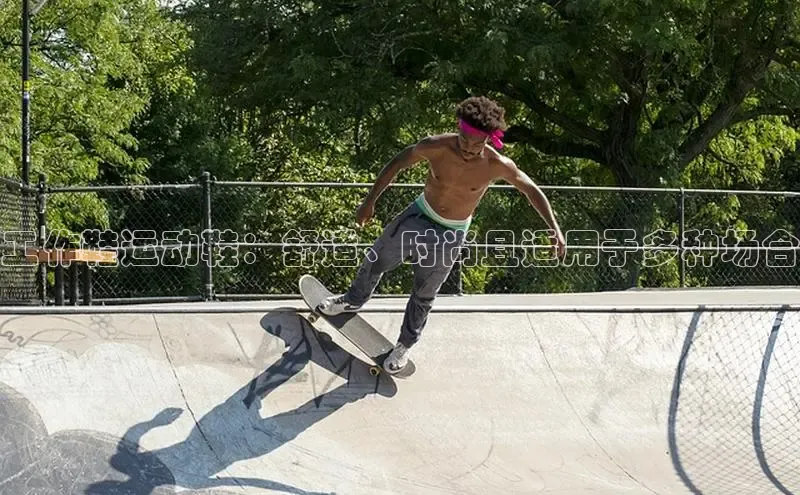 球速体育welcome登录哇咔哇咔文化工作鞋运动鞋：舒适、时尚且适用于多种场合