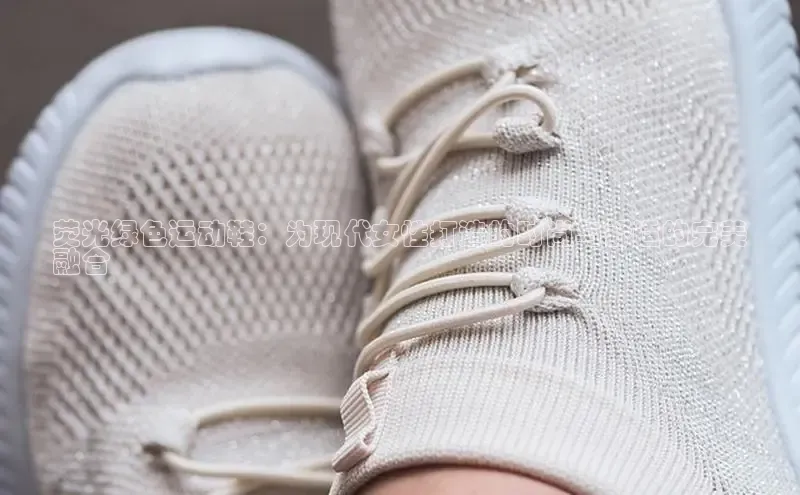 球速app官方入口百度手机输入法荧光绿色运动鞋：为现代女性打造的时尚与舒适的完美
融合