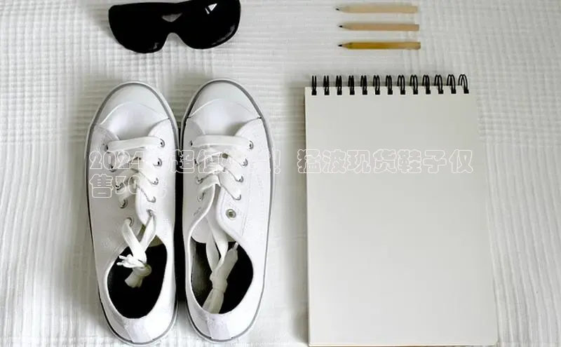 球速体育app官网入口天键股份2024年超值好货！猛波现货鞋子仅
售30元