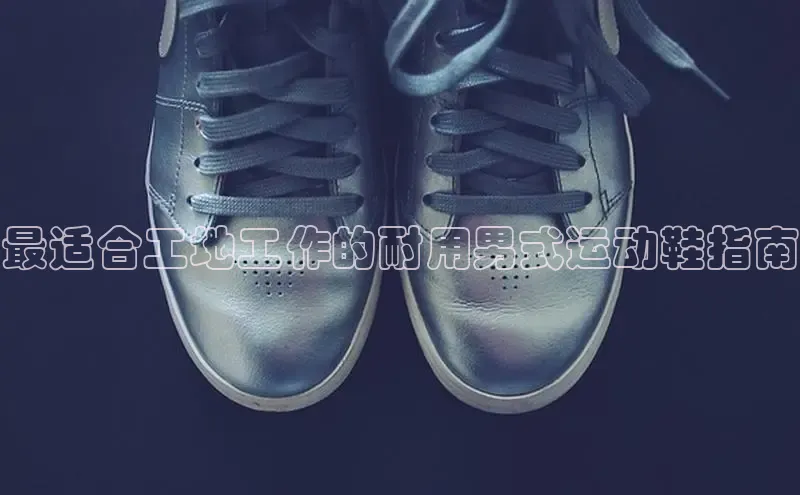 球速体育app下载官方阿里尔公司最适合工地工作的耐用男式运动鞋指南
