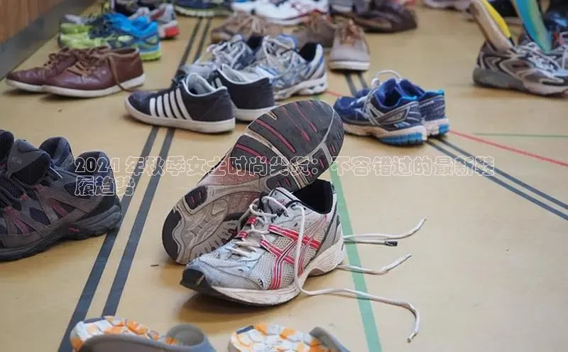 球速体育下载安装小米2024 年秋季女士时尚尖货：不容错过的最新鞋
履趋势