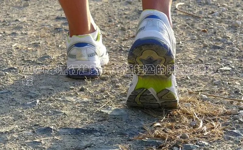 球速体育网址百家号2024年流行趋势：舒适轻盈的薄款网红女
鞋