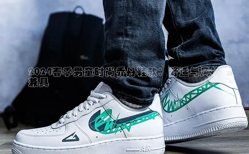 球速体育app下载百度营销中心2024春季男童时尚乔丹鞋款：舒适与风格
兼具