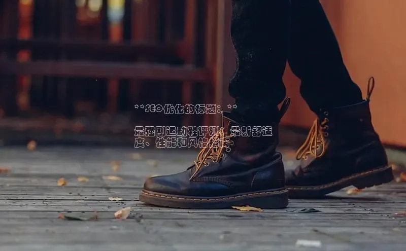 球速体育下载颐驰 06**SEO优化的标题：**

最强刚运动鞋评测：最新舒适
度、性能和风格指南