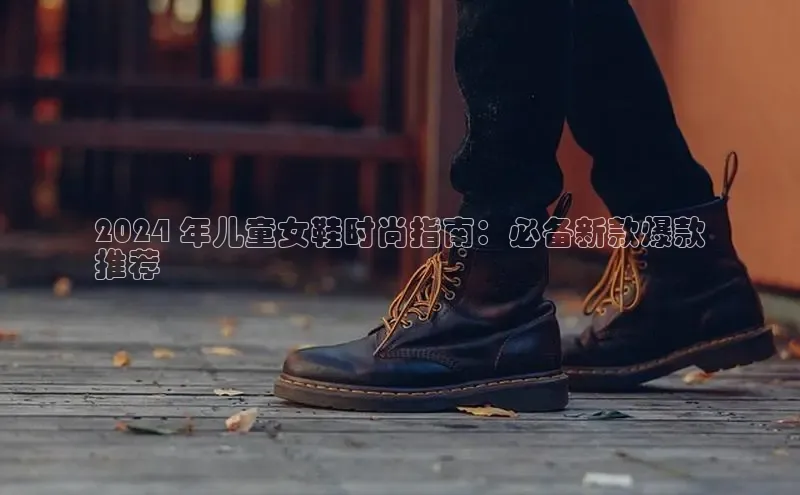 球速体育app官网入口天键股份2024 年儿童女鞋时尚指南：必备新款爆款
推荐