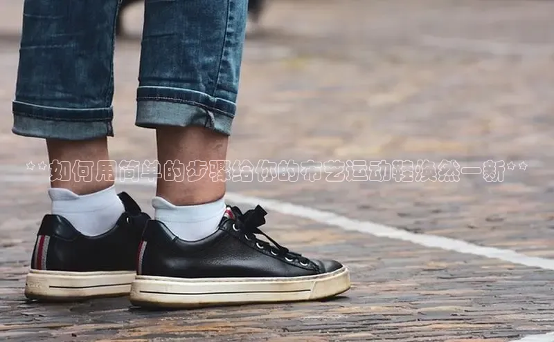 球速体育入口路畅科技**如何用简单的步骤给你的布艺运动鞋焕然一新**
