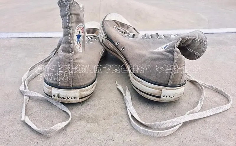 球速体育app官网入口天键股份2024 年最热门的卡其色鞋子：不容错过的
时尚单品