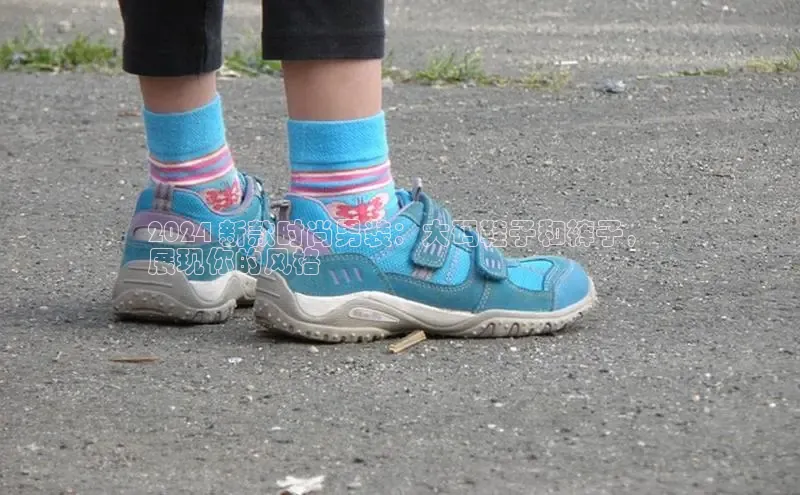 球速体育官方入口百度智能门户2024 新款时尚男装：大码鞋子和裤子，
展现你的风格