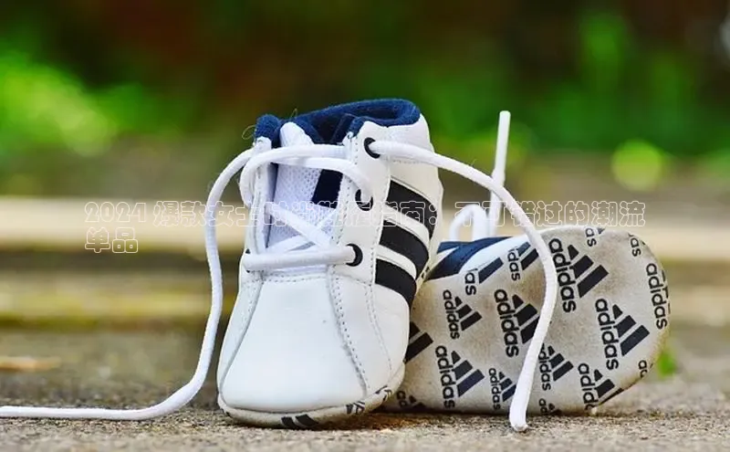 球速体育welcome登录哇咔哇咔文化2024 爆款女士时尚鞋履指南：不可错过的潮流
单品