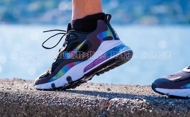 球速体育网页版登录入口百度技术学院优质<阿尔法运动鞋>指南：其特征、好处和选
购技巧