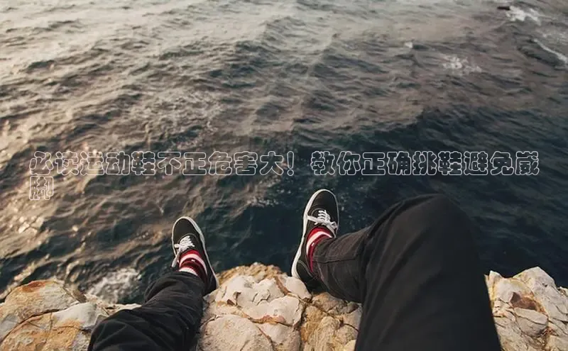 welcome-球速体育携程必读运动鞋不正危害大！教你正确挑鞋避免崴
脚