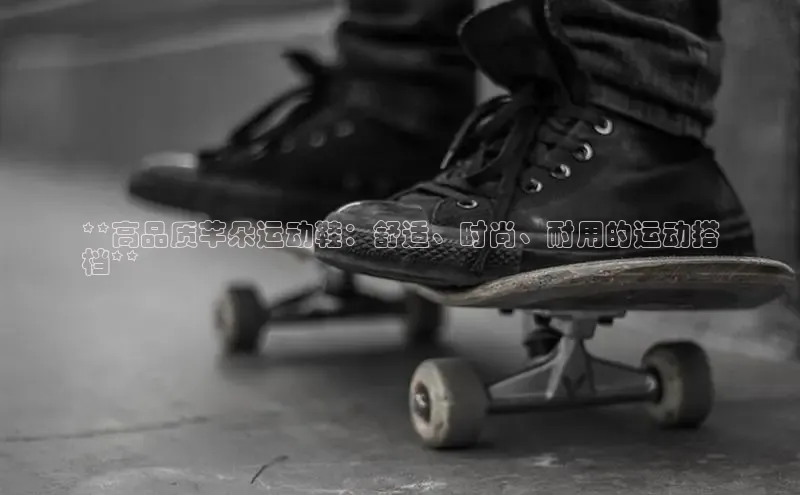 球速体育welcome登录哇咔哇咔文化**高品质芊朵运动鞋：舒适、时尚、耐用的运动搭
档**