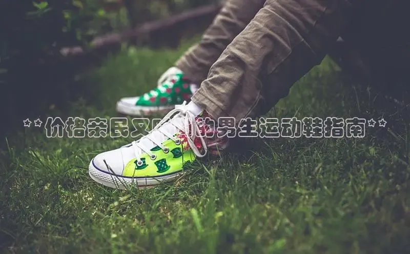 球速体育58同城**价格亲民又时尚的男生运动鞋指南**