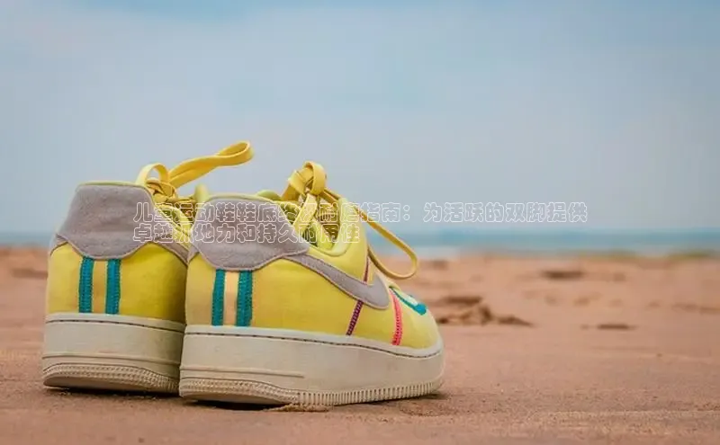 球速app官方入口滴滴出行儿童运动鞋鞋底终极耐磨指南：为活跃的双脚提供
卓越抓地力和持久耐用性