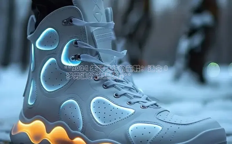 球速体育app官方下载百度识图**2024 年最酷炫的童鞋：适合 8
 岁男孩的爆款新鞋**