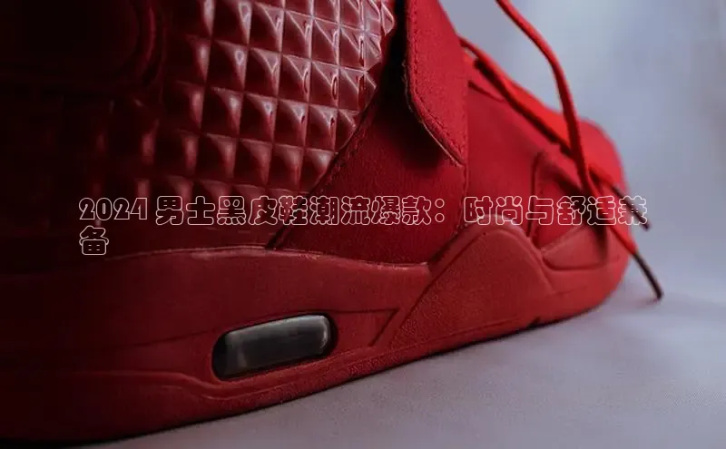 球速体育app官网入口光魔科技2024 男士黑皮鞋潮流爆款：时尚与舒适兼
备
