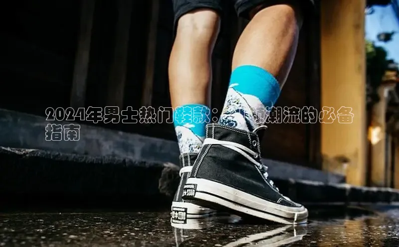 球速体育下载京东2024年男士热门鞋款：引领潮流的必备
指南