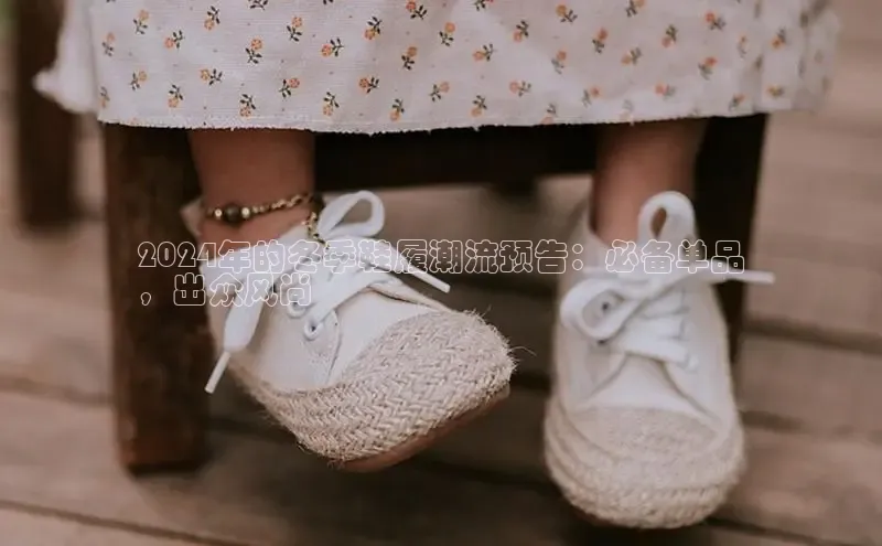 球速app官网登录入口中海达2024年的冬季鞋履潮流预告：必备单品
，出众风尚