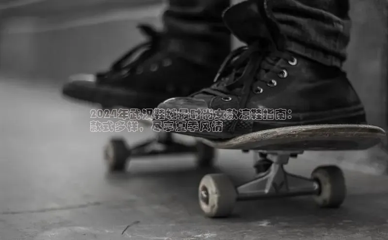 球速体育入口度小满支付2024年武汉鞋城最时尚女款凉鞋指南：
款式多样，尽享夏季风情