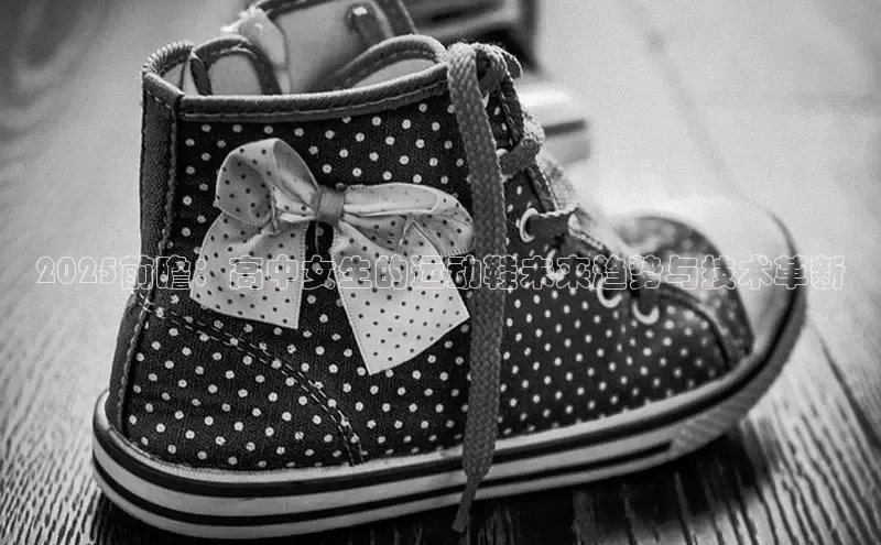 球速体育app登录入口汉得信息2025前瞻：高中女生的运动鞋未来趋势与技术革新