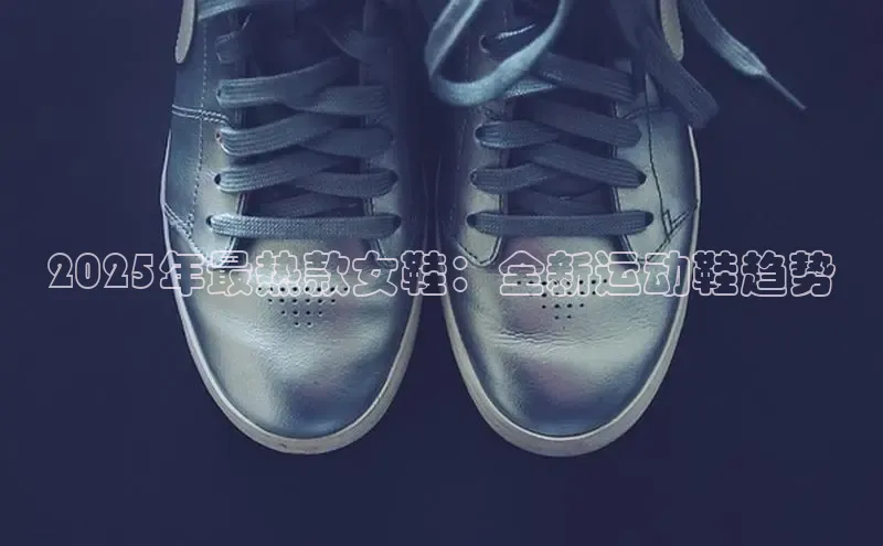 球速体育app下载地址手机版小红书2025年最热款女鞋：全新运动鞋趋势
