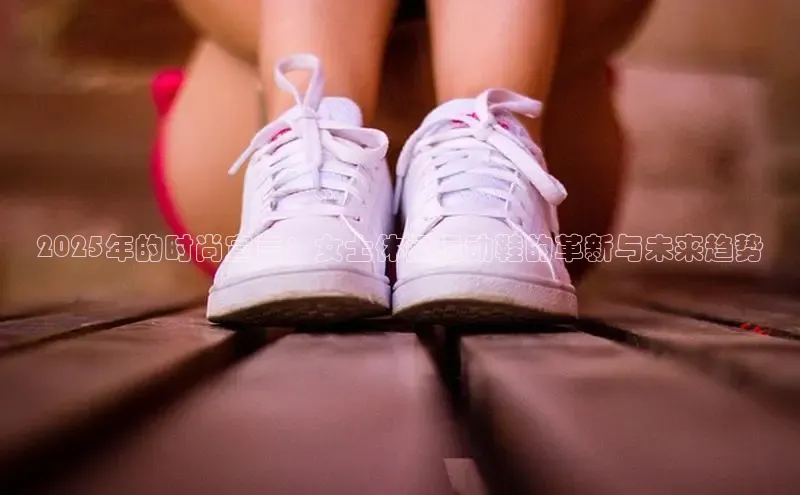 球速体育app下载地址手机版小红书2025年的时尚宣言：女士休闲运动鞋的革新与未来趋势