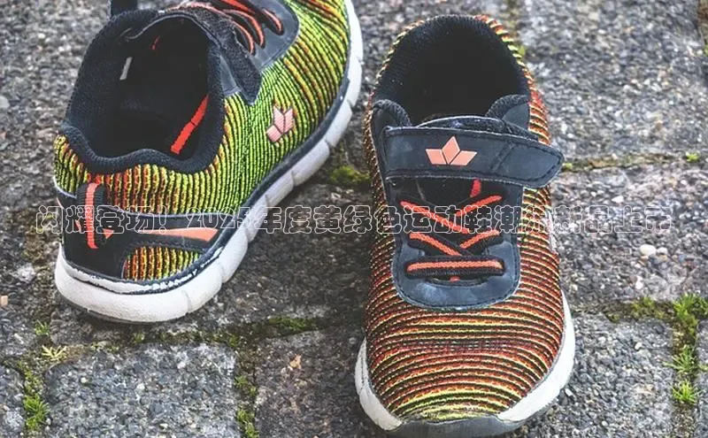 球速体育网址一径科技闪耀登场！2025年度黄绿色运动鞋潮流新品上市