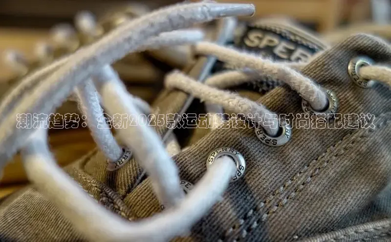 潮流趋势：全新2025款运动鞋设计与时尚搭配建议