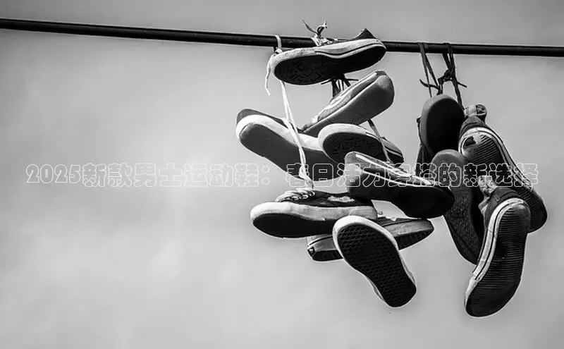 2025新款男士运动鞋：春日活力穿搭的新选择