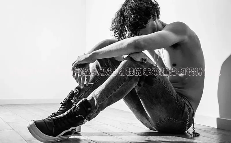 展望2025：探讨高级女款运动鞋的未来趋势和设计亮点