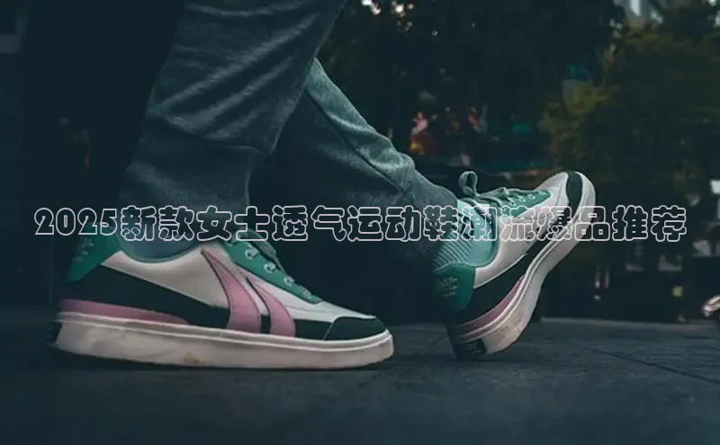 2025新款女士透气运动鞋潮流爆品推荐