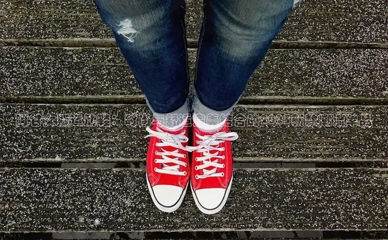 阿甘女版运动鞋：时尚与舒适完美结合的2025新款潮流单品