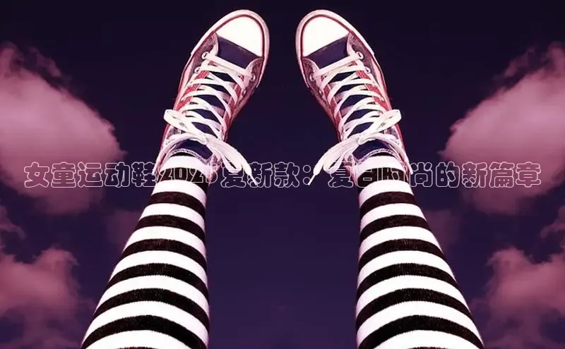 女童运动鞋2025夏新款：夏日时尚的新篇章