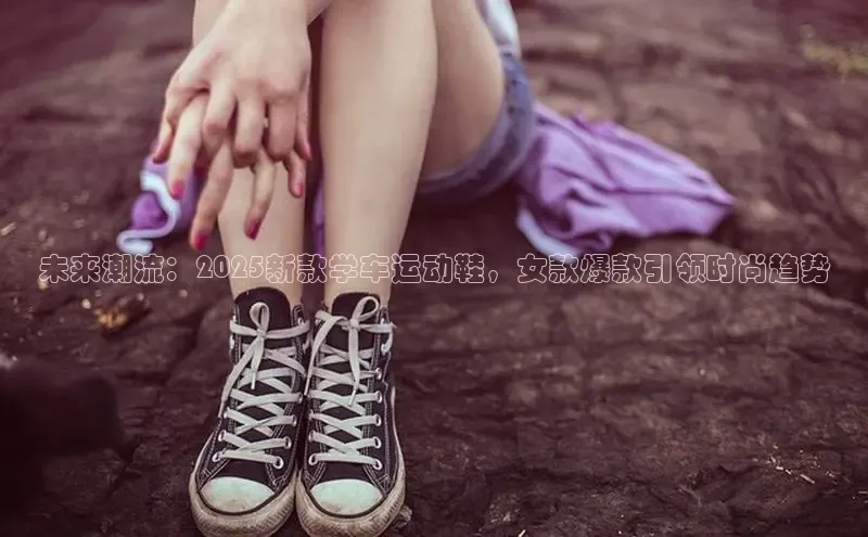 未来潮流：2025新款学车运动鞋，女款爆款引领时尚趋势
