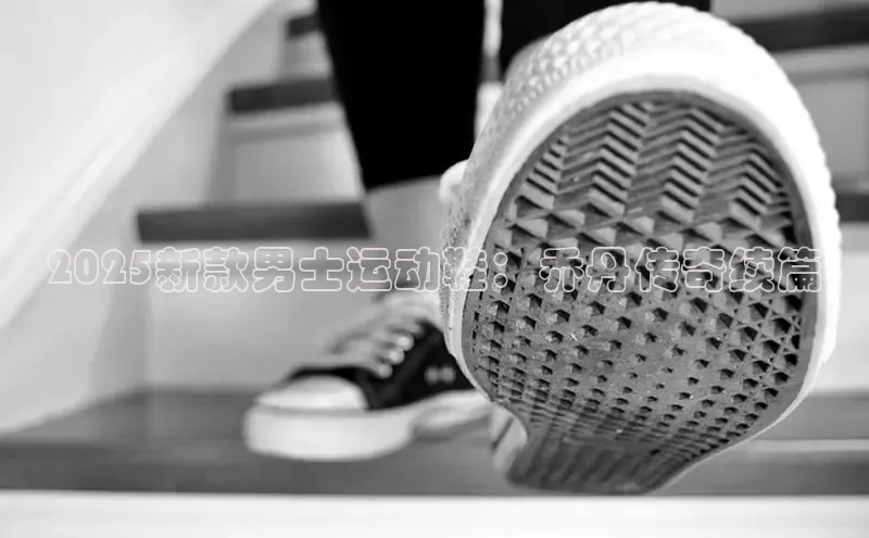 2025新款男士运动鞋：乔丹传奇续篇