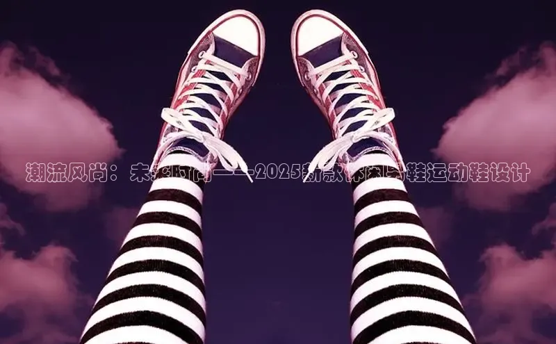 潮流风尚：未来时尚——2025新款休闲男鞋运动鞋设计