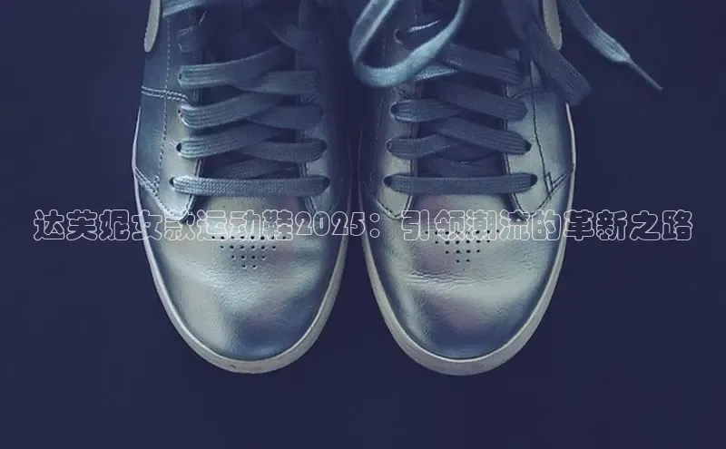 达芙妮女款运动鞋2025：引领潮流的革新之路