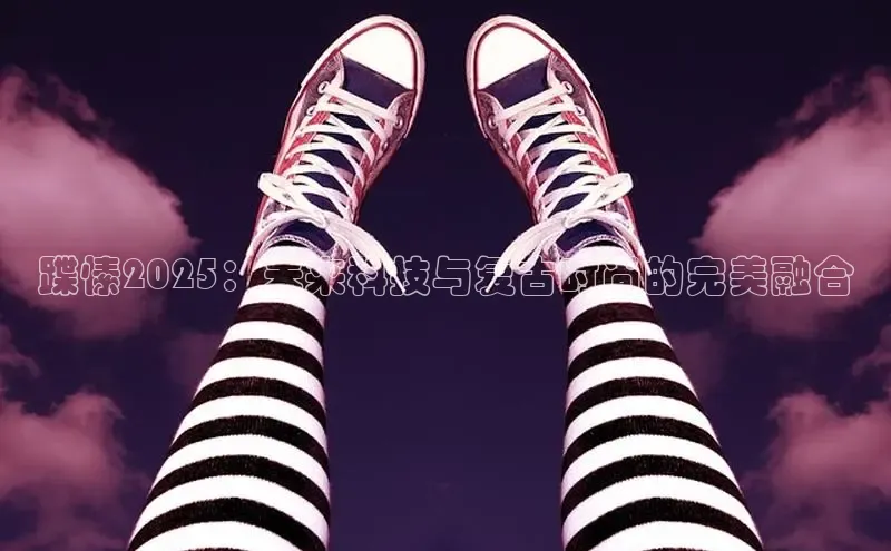 蹀愫2025：未来科技与复古时尚的完美融合