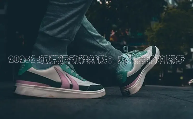 2025年派克运动鞋新款：未来潮流的脚步