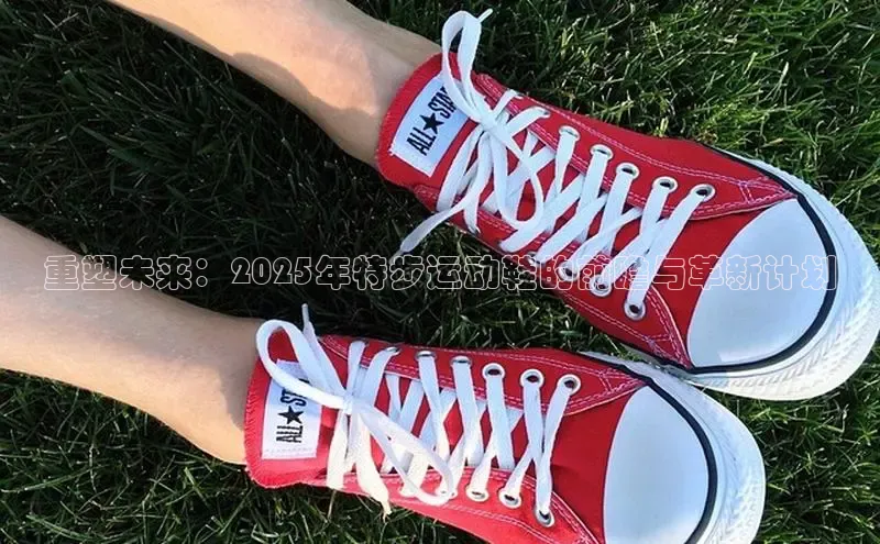 重塑未来：2025年特步运动鞋的前瞻与革新计划