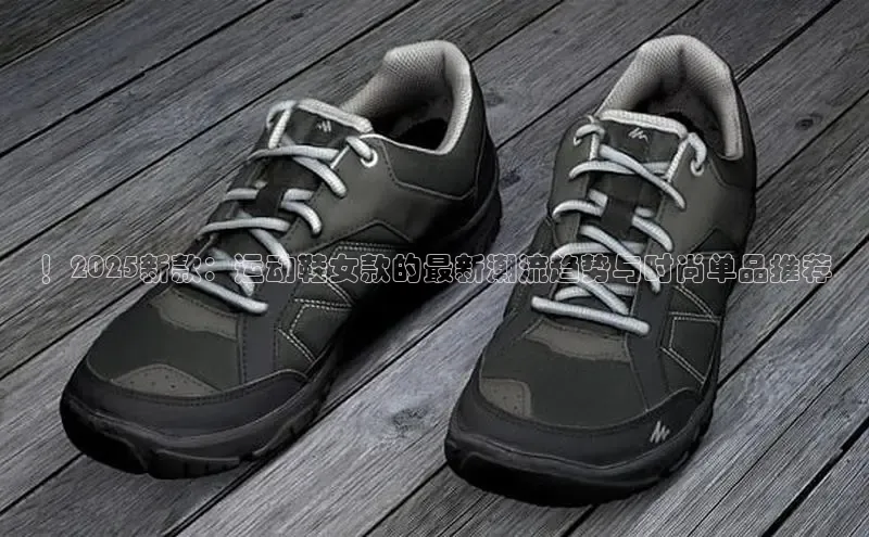 ！2025新款：运动鞋女款的最新潮流趋势与时尚单品推荐