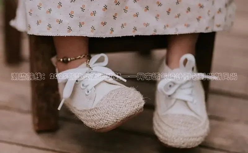 潮流前线：2025新款女士运动鞋——网布透气设计引领时尚新风尚